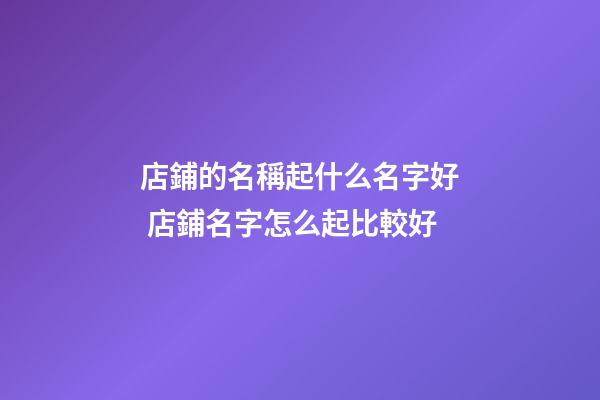 店鋪的名稱起什么名字好 店鋪名字怎么起比較好-第1張-店鋪起名-玄機派